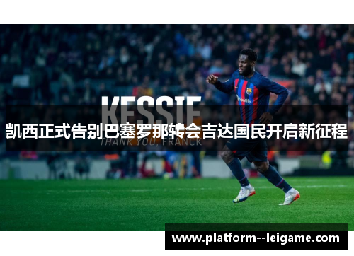 凯西正式告别巴塞罗那转会吉达国民开启新征程